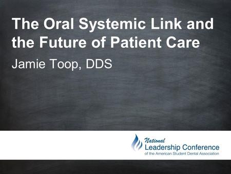 The Oral Systemic Link and the Future of Patient Care Jamie Toop, DDS.