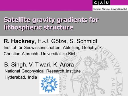 Satellite gravity gradients for lithospheric structure R. Hackney, H.-J. Götze, S. Schmidt Institut für Geowissenschaften, Abteilung Geophysik Christian-Albrechts-Universität.