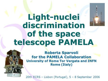 Light-nuclei discrimination of the space telescope PAMELA Roberta Sparvoli for the PAMELA Collaboration University of Rome Tor Vergata and INFN Rome (Italy)