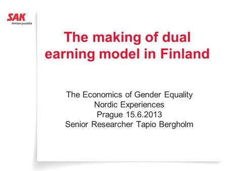 The making of dual earning model in Finland The Economics of Gender Equality Nordic Experiences Prague 15.6.2013 Senior Researcher Tapio Bergholm.