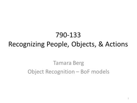 Tamara Berg Object Recognition – BoF models 790-133 Recognizing People, Objects, & Actions 1.