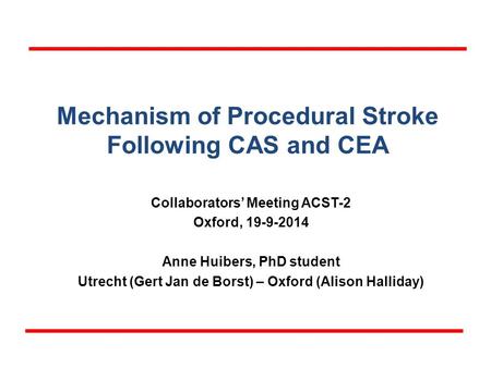 Mechanism of Procedural Stroke Following CAS and CEA Collaborators’ Meeting ACST-2 Oxford, 19-9-2014 Anne Huibers, PhD student Utrecht (Gert Jan de Borst)