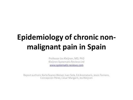 Epidemiology of chronic non- malignant pain in Spain Professor Jos Kleijnen, MD, PhD Kleijnen Systematic Reviews Ltd www.systematic-reviews.com Report.