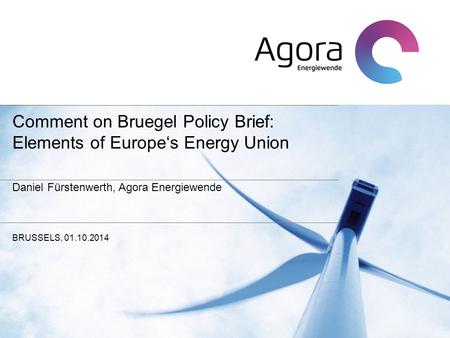 Comment on Bruegel Policy Brief: Elements of Europe‘s Energy Union Daniel Fürstenwerth, Agora Energiewende BRUSSELS, 01.10.2014.