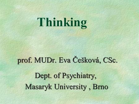 Thinking prof. MUDr. Eva Češková, CSc. Dept. of Psychiatry, Dept. of Psychiatry, Masaryk University, Brno Masaryk University, Brno.