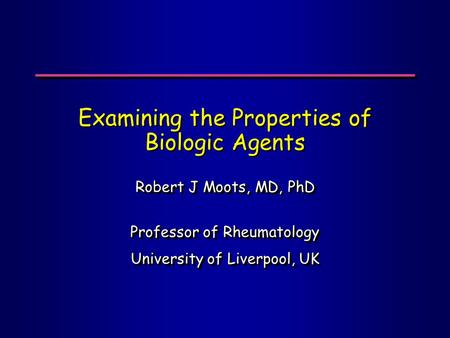 Examining the Properties of Biologic Agents Robert J Moots, MD, PhD Professor of Rheumatology University of Liverpool, UK Robert J Moots, MD, PhD Professor.