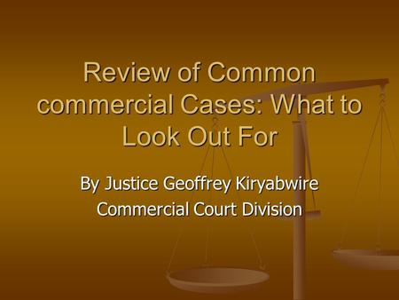 Review of Common commercial Cases: What to Look Out For By Justice Geoffrey Kiryabwire Commercial Court Division.