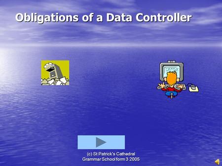 (c) St Patrick's Cathedral Grammar School form 3 2005 Obligations of a Data Controller Obligations of a Data Controller.