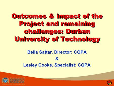 Outcomes & impact of the Project and remaining challenges: Durban University of Technology Bella Sattar, Director: CQPA & Lesley Cooke, Specialist: CQPA.