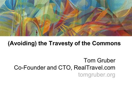 (Avoiding) the Travesty of the Commons Tom Gruber Co-Founder and CTO, RealTravel.com tomgruber.org.