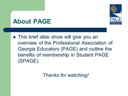 About PAGE This brief slide show will give you an overview of the Professional Association of Georgia Educators (PAGE) and outline the benefits of membership.
