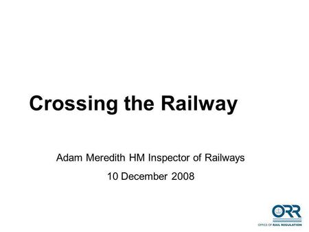 Crossing the Railway Adam Meredith HM Inspector of Railways 10 December 2008.