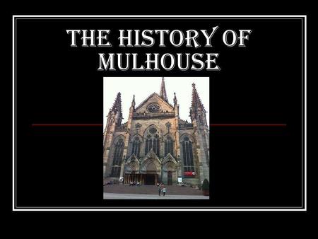 The history of Mulhouse. The setting up of Mulhouse Mulhouse was created in 803. This names comes from the word « mill ». Mills are still the symbol of.