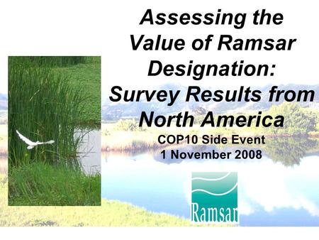 Assessing the Value of Ramsar Designation: Survey Results from North America COP10 Side Event 1 November 2008.