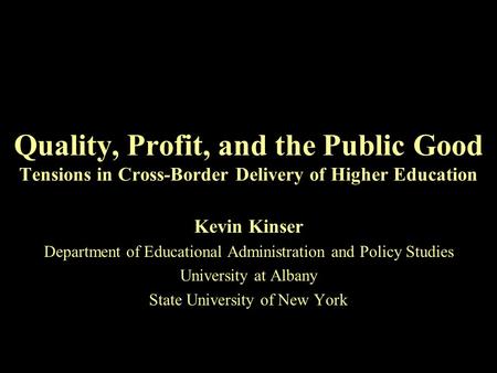 Quality, Profit, and the Public Good Tensions in Cross-Border Delivery of Higher Education Kevin Kinser Department of Educational Administration and Policy.