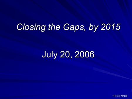 THECB 7/2006 Closing the Gaps, by 2015 July 20, 2006.