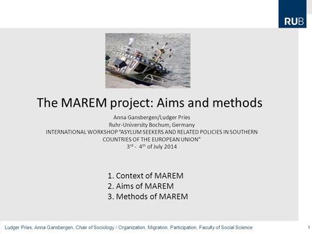 1 Ludger Pries, Anna Gansbergen, Chair of Sociology / Organization, Migration, Participation, Faculty of Social Science The MAREM project: Aims and methods.