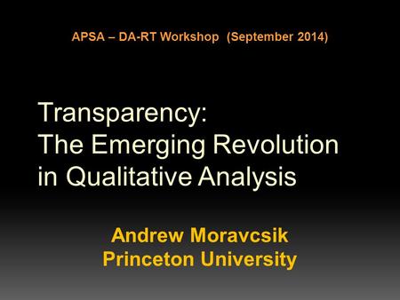 Transparency: The Emerging Revolution in Qualitative Analysis Andrew Moravcsik Princeton University APSA – DA-RT Workshop (September 2014)