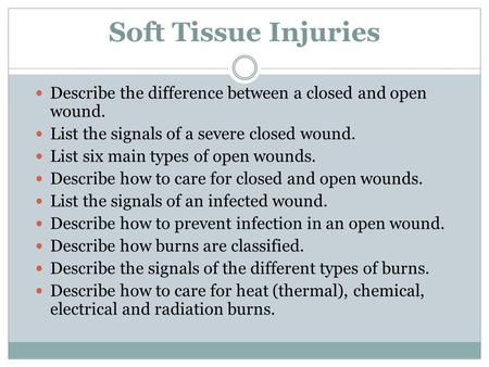 Soft Tissue Injuries Describe the difference between a closed and open wound. List the signals of a severe closed wound. List six main types of open wounds.