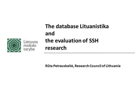 The database Lituanistika and the evaluation of SSH research Rūta Petrauskaitė, Research Council of Lithuania.