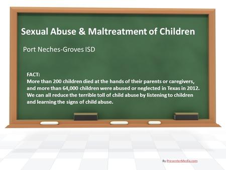 Sexual Abuse & Maltreatment of Children Port Neches-Groves ISD By PresenterMedia.comPresenterMedia.com FACT: More than 200 children died at the hands of.