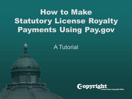 How to Make Statutory License Royalty Payments Using Pay.gov A Tutorial.