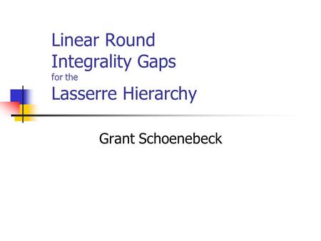 Linear Round Integrality Gaps for the Lasserre Hierarchy Grant Schoenebeck.