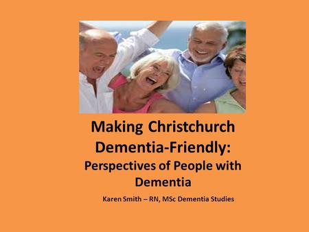 Karen Smith – RN, MSc Dementia Studies Making Christchurch Dementia-Friendly: Perspectives of People with Dementia.