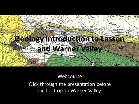 Geology Introduction to Lassen and Warner Valley Webcourse Click through the presentation before the fieldtrip to Warner Valley.