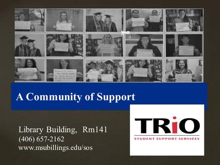 { A Community of Support Library Building, Rm141 (406) 657-2162 www.msubillings.edu/sos.