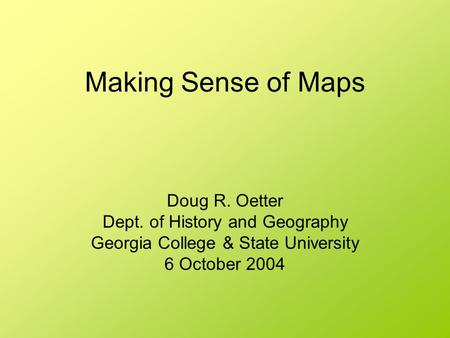 Making Sense of Maps Doug R. Oetter Dept. of History and Geography