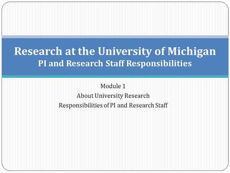 Module 1 About University Research Responsibilities of PI and Research Staff Research at the University of Michigan PI and Research Staff Responsibilities.