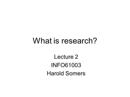 What is research? Lecture 2 INFO61003 Harold Somers.