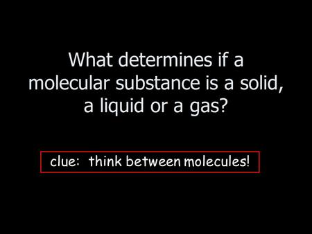 clue: think between molecules!