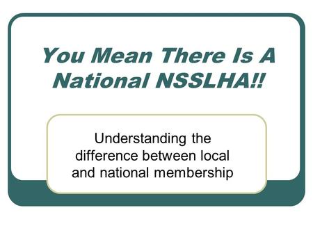 You Mean There Is A National NSSLHA!! Understanding the difference between local and national membership.