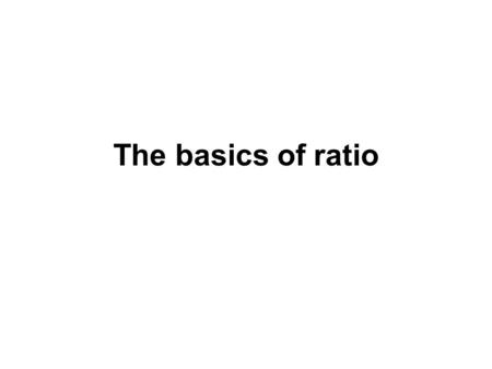 The basics of ratio. The purpose of this staff tutorial is to introduce the basic ideas of ratio and to show how ratio relates to fractions. Using this.
