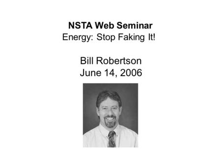 Bill Robertson June 14, 2006 NSTA Web Seminar Energy: Stop Faking It!