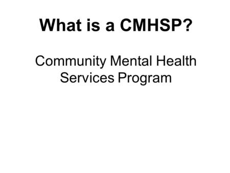 What is a CMHSP? Community Mental Health Services Program