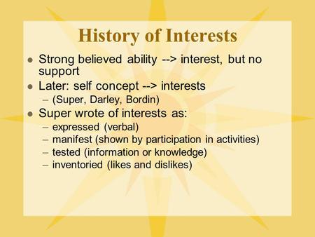 History of Interests Strong believed ability --> interest, but no support Later: self concept --> interests –(Super, Darley, Bordin) Super wrote of interests.