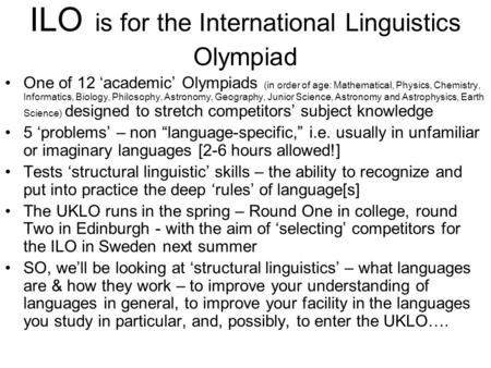 ILO is for the International Linguistics Olympiad One of 12 ‘academic’ Olympiads (in order of age: Mathematical, Physics, Chemistry, Informatics, Biology,
