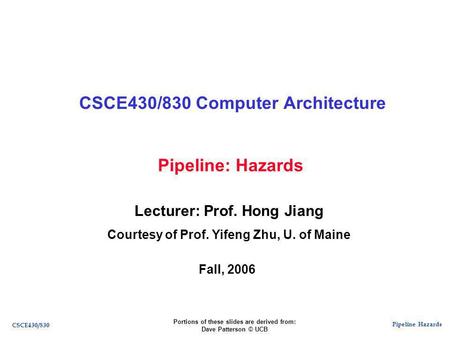Pipeline Hazards CSCE430/830 Pipeline: Hazards CSCE430/830 Computer Architecture Lecturer: Prof. Hong Jiang Courtesy of Prof. Yifeng Zhu, U. of Maine Fall,