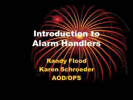 Introduction to Alarm Handlers Randy Flood Karen Schroeder AOD/OPS.