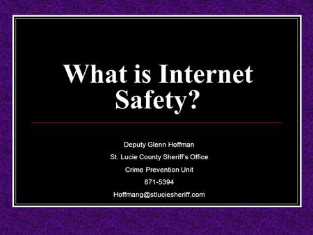 What is Internet Safety? Deputy Glenn Hoffman St. Lucie County Sheriff’s Office Crime Prevention Unit 871-5394
