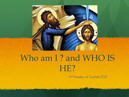 Who am I ? and WHO IS HE? 3 rd Sunday of Toubah 1729.
