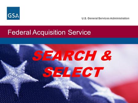 Federal Acquisition Service U.S. General Services Administration SEARCH & SELECT.
