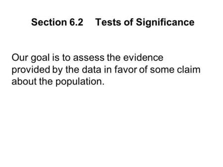 Our goal is to assess the evidence provided by the data in favor of some claim about the population. Section 6.2Tests of Significance.