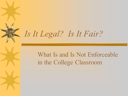 Is It Legal? Is It Fair? What Is and Is Not Enforceable in the College Classroom.