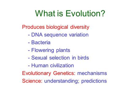 What is Evolution? Produces biological diversity - DNA sequence variation - Bacteria - Flowering plants - Sexual selection in birds - Human civilization.
