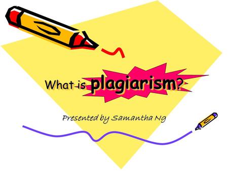 What is plagiarism ? Presented by Samantha Ng. Plagiarism is when a writer deliberately uses someone else’s language, ideas, or other original (not common-