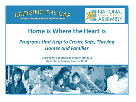 Bridging the Gap Training Series, Winter 2011 Hillary Lazar, Program Director, NHSA Home is Where the Heart Is Programs that Help to Create Safe, Thriving.